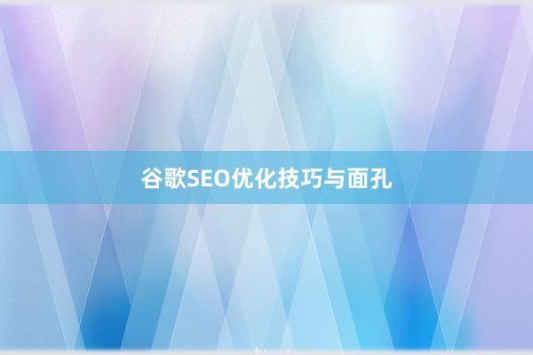 谷歌SEO优化技巧与面孔